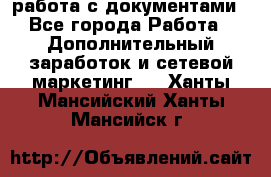 работа с документами - Все города Работа » Дополнительный заработок и сетевой маркетинг   . Ханты-Мансийский,Ханты-Мансийск г.